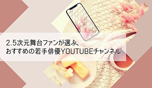 おすすめの若手俳優YouTubeチャンネル♡2.5次元舞台ファンが魅力をご紹介！